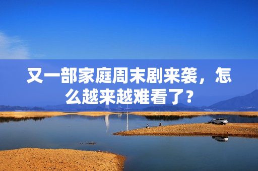 又一部家庭周末剧来袭，怎么越来越难看了？