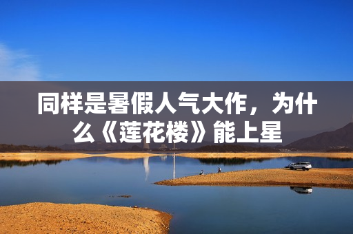 同样是暑假人气大作，为什么《莲花楼》能上星