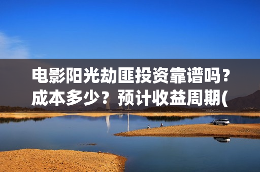 电影阳光劫匪投资靠谱吗？成本多少？预计收益周期(电影阳光劫匪投屏播放)