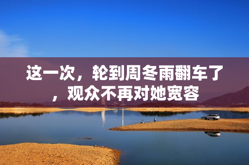 这一次，轮到周冬雨翻车了，观众不再对她宽容