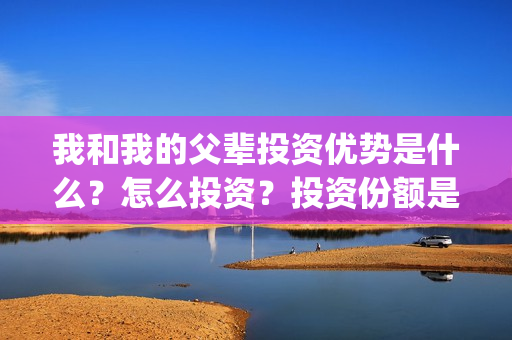 我和我的父辈投资优势是什么？怎么投资？投资份额是真实的吗？(我和我的父 辈)