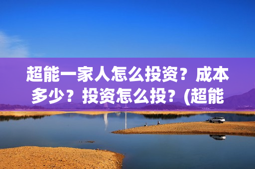 超能一家人怎么投资？成本多少？投资怎么投？(超能一家人怎么形容)