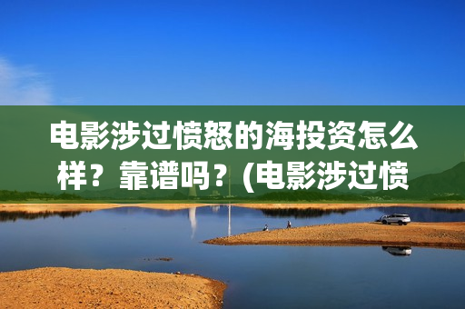 电影涉过愤怒的海投资怎么样？靠谱吗？(电影涉过愤怒的海观后感)