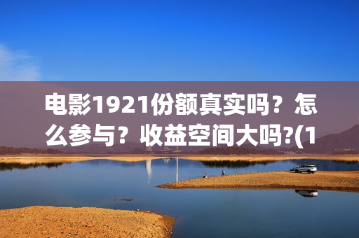 电影1921份额真实吗?怎么参与?收益空间大吗?(1921电影得分) 电影1921份额真实吗?怎么参与?收益空间大吗?(1921电影得分)