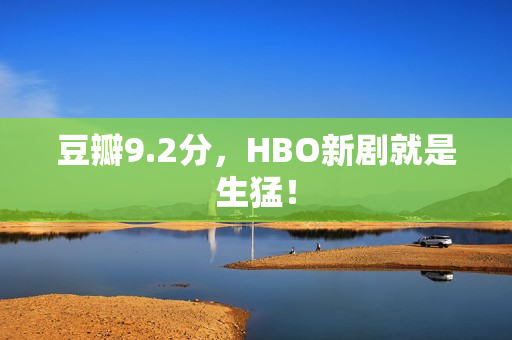 豆瓣9.2分，HBO新剧就是生猛！