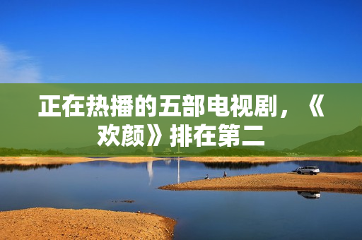 正在热播的五部电视剧，《欢颜》排在第二