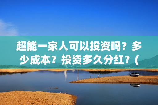 超能一家人可以投资吗？多少成本？投资多久分红？(超能一家人官宣)