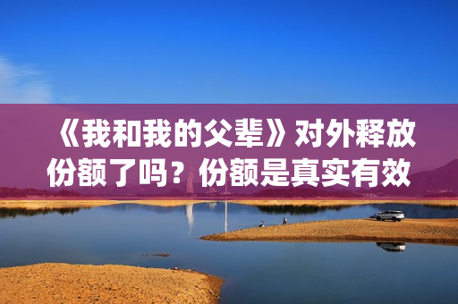 《我和我的父辈》对外释放份额了吗？份额是真实有效的吗？(我和我的父辈在线观看免费全集电视剧)