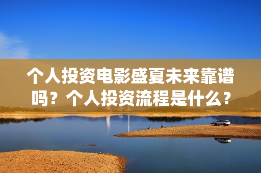 个人投资电影盛夏未来靠谱吗?个人投资流程是什么?(个人投资电影收益怎么交税) 个人投资电影盛夏未来靠谱吗?个人投资流程是什么?(个人投资电影收益怎么交税)