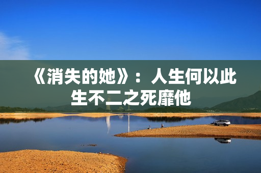 《消失的她》：人生何以此生不二之死靡他