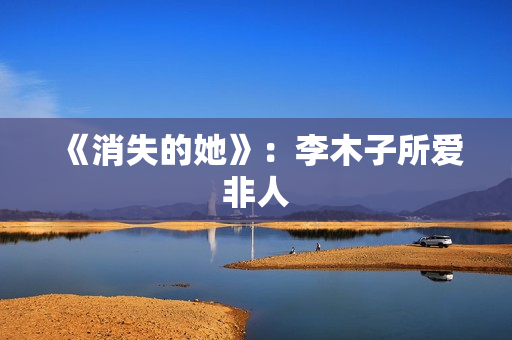 《消失的她》：李木子所爱非人