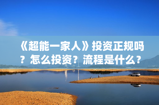 《超能一家人》投资正规吗？怎么投资？流程是什么？(超能一家人在线观看完整免费观看国语)