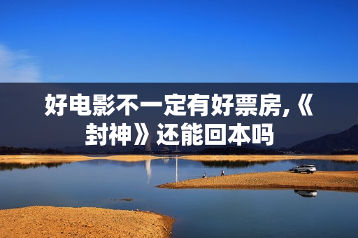 好电影不一定有好票房,《封神》还能回本吗 好电影不一定有好票房,《封神》还能回本吗