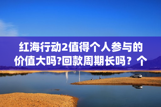 红海行动2值得个人参与的价值大吗?回款周期长吗？个人投资收益高吗？(红海行动svd)