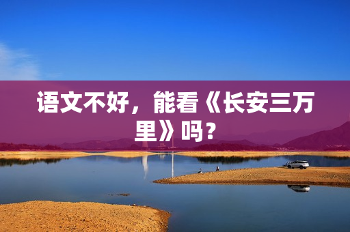 语文不好，能看《长安三万里》吗？