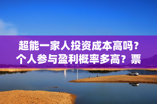 超能一家人投资成本高吗？个人参与盈利概率多高？票房收益怎么分配？(超能一家人电影投资收益)