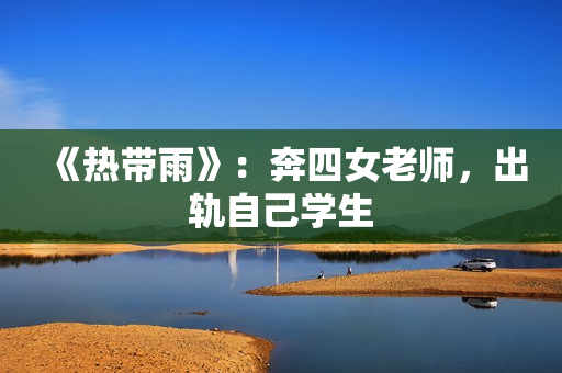 《热带雨》：奔四女老师，出轨自己学生