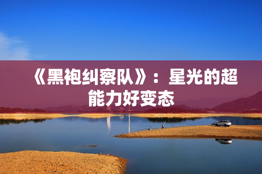 《黑袍纠察队》：星光的超能力好变态