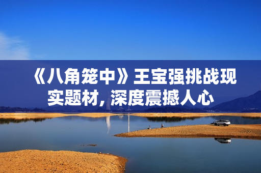 《八角笼中》王宝强挑战现实题材, 深度震撼人心 《八角笼中》王宝强挑战现实题材, 深度震撼人心