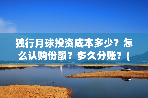 独行月球投资成本多少？怎么认购份额？多久分账？(独行月球制片人)