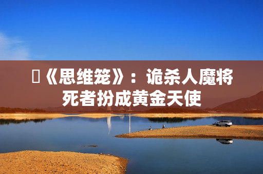 ​《思维笼》：诡杀人魔将死者扮成黄金天使