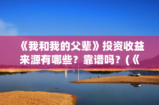 《我和我的父辈》投资收益来源有哪些？靠谱吗？(《我和我的父辈》电影免费观看)