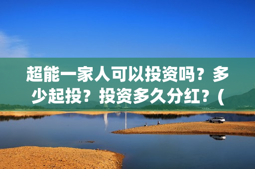 超能一家人可以投资吗？多少起投？投资多久分红？(超能一家人2021年)