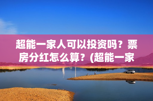 超能一家人可以投资吗？票房分红怎么算？(超能一家人在哪里)
