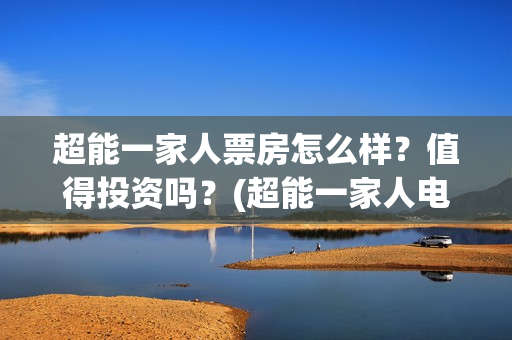 超能一家人票房怎么样?值得投资吗?(超能一家人电影投资收益) 超能一家人票房怎么样?值得投资吗?(超能一家人电影投资收益)