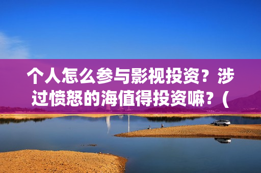 个人怎么参与影视投资？涉过愤怒的海值得投资嘛？(个人怎么参与影视直播)