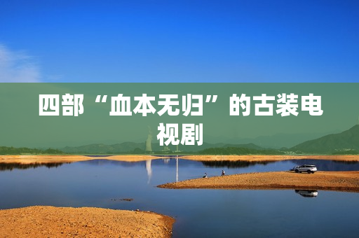 四部“血本无归”的古装电视剧 四部“血本无归”的古装电视剧