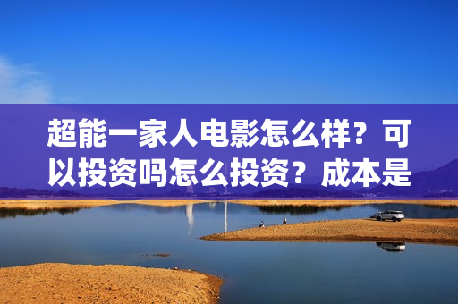 超能一家人电影怎么样？可以投资吗怎么投资？成本是多少？(超能一家人电影票房)