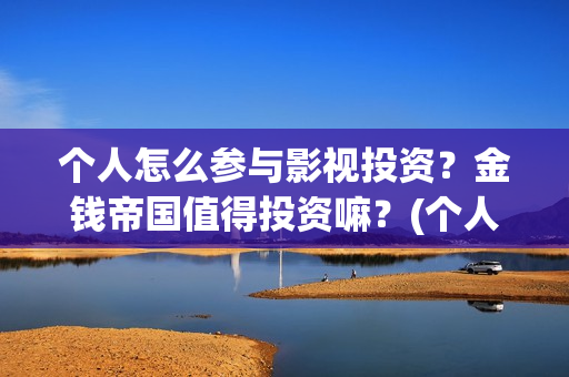 个人怎么参与影视投资？金钱帝国值得投资嘛？(个人怎么参与影视投资)