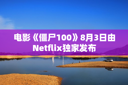 电影《僵尸100》8月3日由Netflix独家发布