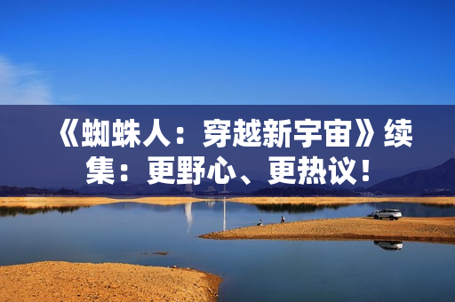 《蜘蛛人:穿越新宇宙》续集:更野心、更热议! 《蜘蛛人:穿越新宇宙》续集:更野心、更热议!