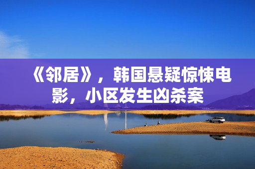 《邻居》，韩国悬疑惊悚电影，小区发生凶杀案