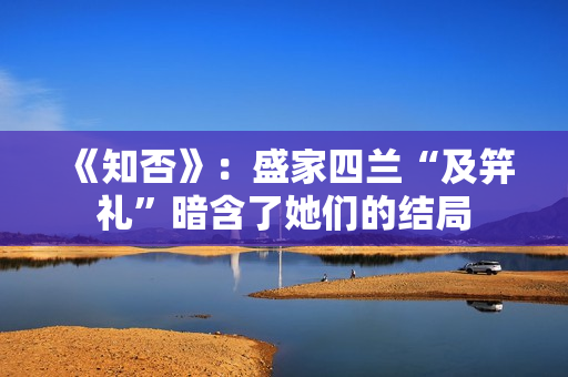 《知否》：盛家四兰“及笄礼”暗含了她们的结局