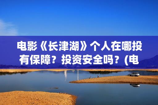 电影《长津湖》个人在哪投有保障?投资安全吗?(电影《长津湖》观后感) 电影《长津湖》个人在哪投有保障?投资安全吗?(电影《长津湖》观后感)