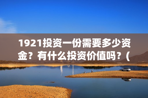 1921投资一份需要多少资金?有什么投资价值吗?(《1921》投资成本) 1921投资一份需要多少资金?有什么投资价值吗?(《1921》投资成本)