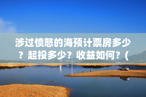 涉过愤怒的海预计票房多少?起投多少?收益如何?(涉过愤怒的海凶手是谁) 涉过愤怒的海预计票房多少?起投多少?收益如何?(涉过愤怒的海凶手是谁)