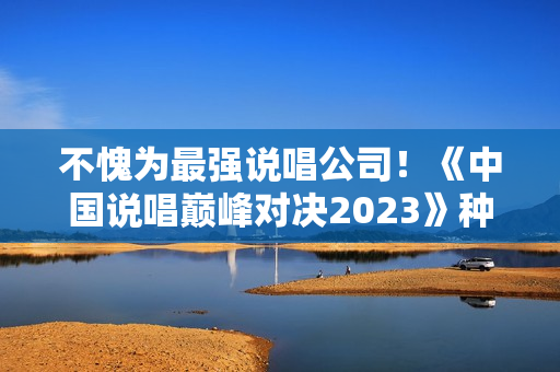 不愧为最强说唱公司！《中国说唱巅峰对决2023》种梦音乐旗开得胜