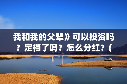 我和我的父辈》可以投资吗？定档了吗？怎么分红？(我和我的父辈电影免费播放完整版观后感)