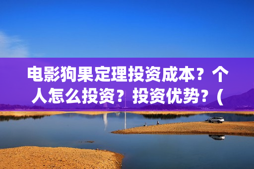 电影狗果定理投资成本？个人怎么投资？投资优势？(电影 狗果定理)