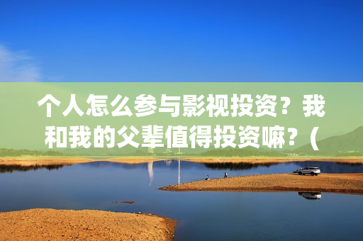 个人怎么参与影视投资？我和我的父辈值得投资嘛？(怎么参加影展)