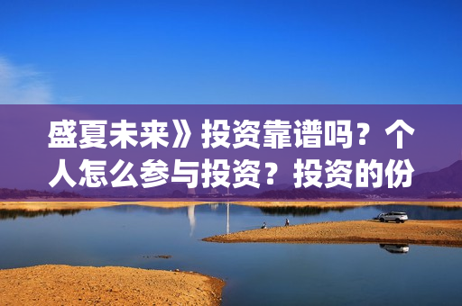盛夏未来》投资靠谱吗?个人怎么参与投资?投资的份额是真实的吗?(盛夏未来2) 盛夏未来》投资靠谱吗?个人怎么参与投资?投资的份额是真实的吗?(盛夏未来2)