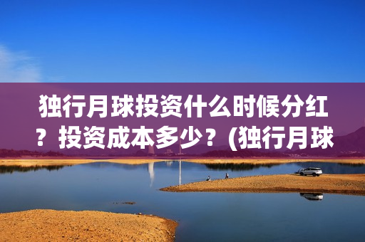 独行月球投资什么时候分红？投资成本多少？(独行月球票房预测)