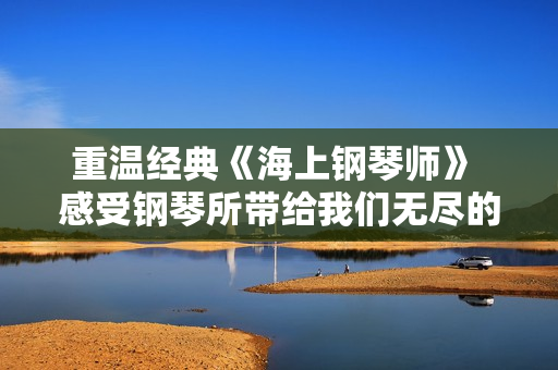 重温经典《海上钢琴师》 感受钢琴所带给我们无尽的力量