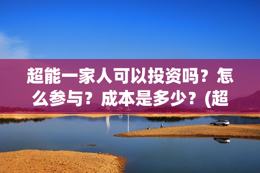 超能一家人可以投资吗？怎么参与？成本是多少？(超能一家人拍完了吗)