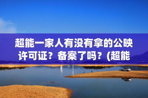 超能一家人有没有拿的公映许可证？备案了吗？(超能一家人2020.12.26)