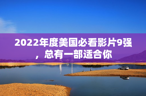 2022年度美国必看影片9强，总有一部适合你
